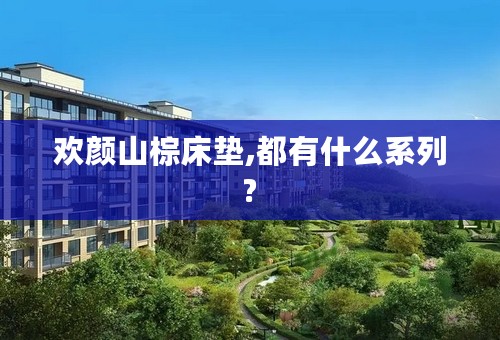 欢颜山棕床垫,都有什么系列?