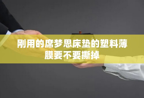刚用的席梦思床垫的塑料薄膜要不要撕掉