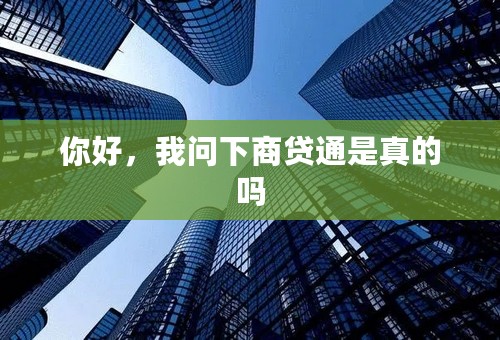 你好，我问下商贷通是真的吗