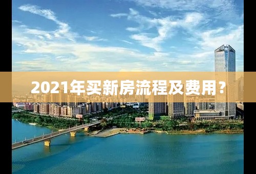 2021年买新房流程及费用？