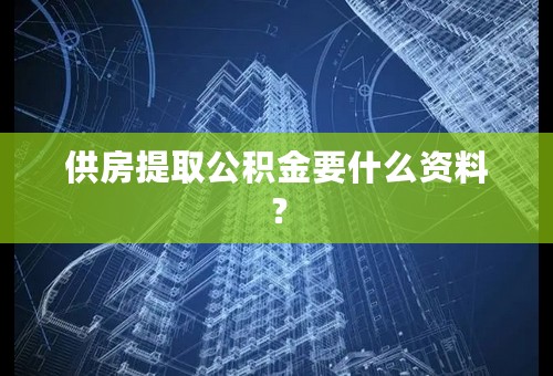 供房提取公积金要什么资料？