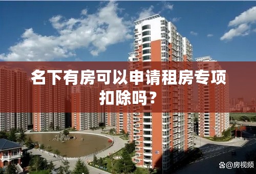 名下有房可以申请租房专项扣除吗？