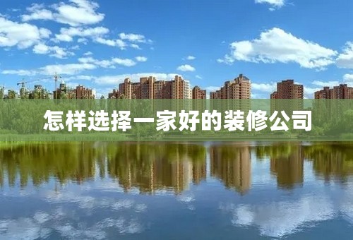 怎样选择一家好的装修公司
