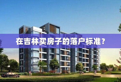 在吉林买房子的落户标准？
