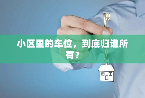 小区里的车位，到底归谁所有？