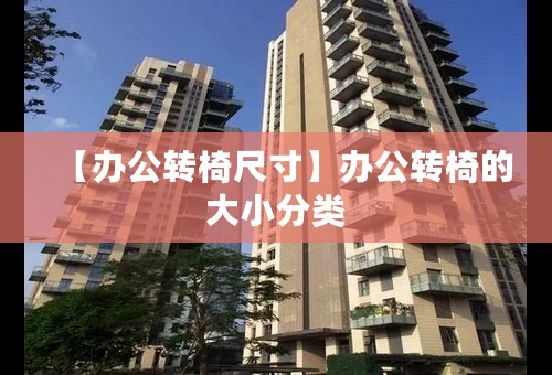 【办公转椅尺寸】办公转椅的大小分类
