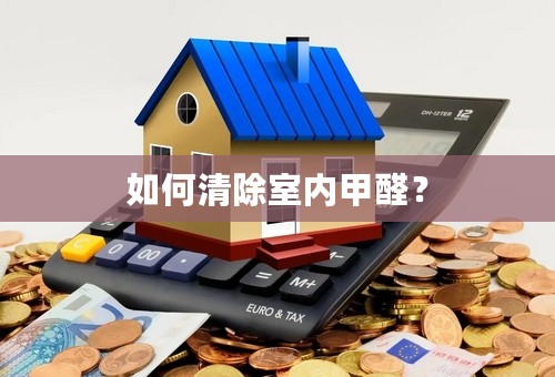 如何清除室内甲醛？