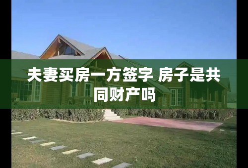 夫妻买房一方签字 房子是共同财产吗