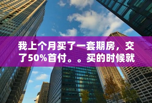 我上个月买了一套期房，交了50%首付。。买的时候就打了地基，我现在害怕房子盖不起来，现在我想退可以吗？