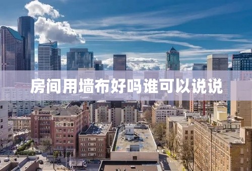 房间用墙布好吗谁可以说说