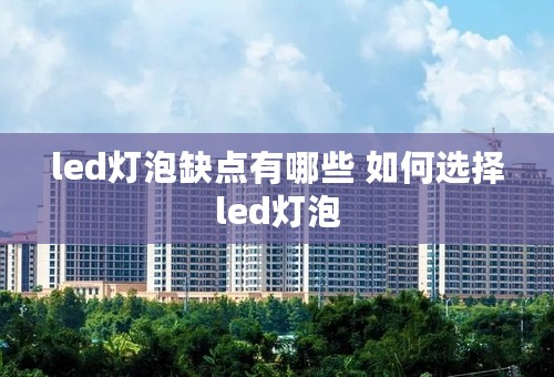led灯泡缺点有哪些 如何选择led灯泡