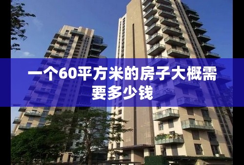 一个60平方米的房子大概需要多少钱