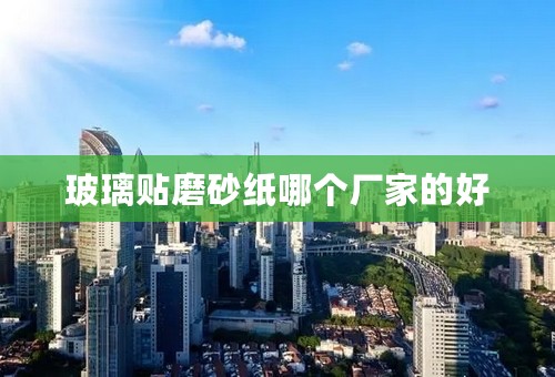 玻璃贴磨砂纸哪个厂家的好