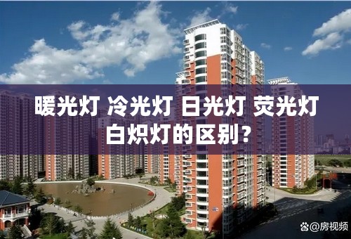 暖光灯 冷光灯 日光灯 荧光灯 白炽灯的区别？