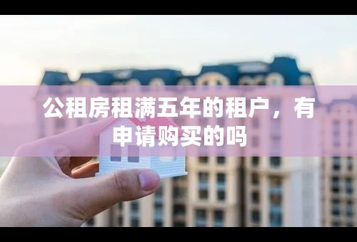 公租房租满五年的租户，有申请购买的吗