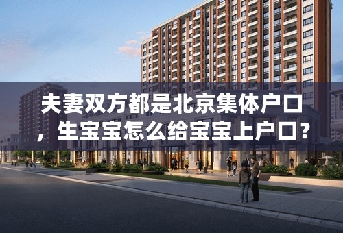 夫妻双方都是北京集体户口，生宝宝怎么给宝宝上户口？