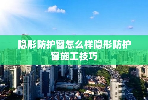 隐形防护窗怎么样隐形防护窗施工技巧