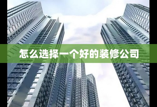 怎么选择一个好的装修公司