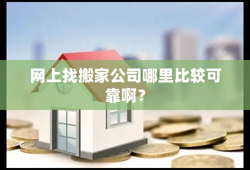 网上找搬家公司哪里比较可靠啊？