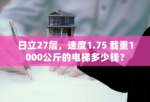 日立27层，速度1.75 载重1000公斤的电梯多少钱？
