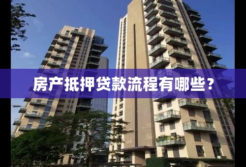 房产抵押贷款流程有哪些？