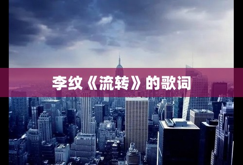 李纹《流转》的歌词