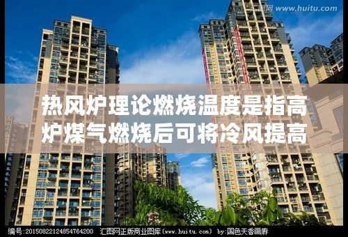 热风炉理论燃烧温度是指高炉煤气燃烧后可将冷风提高的温度吗？