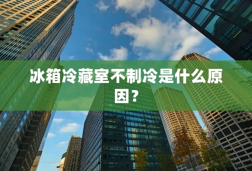 冰箱冷藏室不制冷是什么原因？