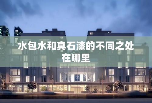 水包水和真石漆的不同之处在哪里