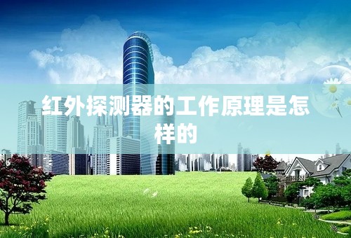 红外探测器的工作原理是怎样的