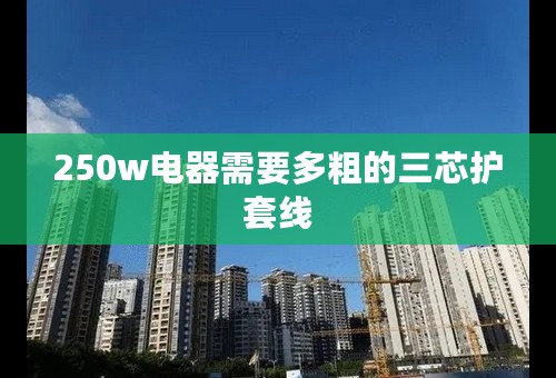 250w电器需要多粗的三芯护套线