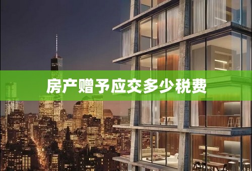 房产赠予应交多少税费