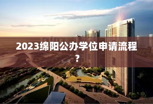 2023绵阳公办学位申请流程？