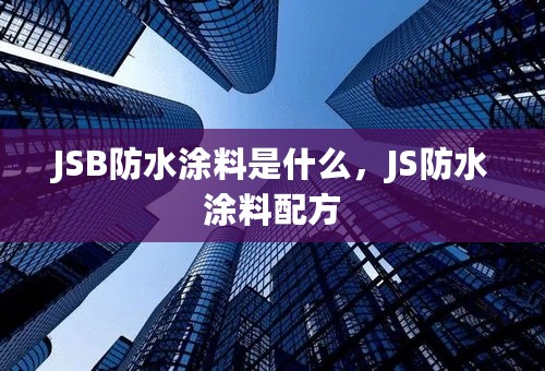 JSB防水涂料是什么，JS防水涂料配方