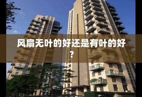 风扇无叶的好还是有叶的好？