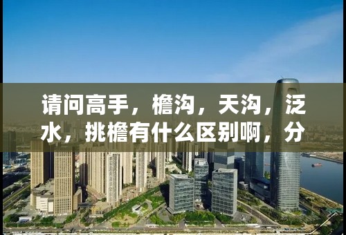 请问高手，檐沟，天沟，泛水，挑檐有什么区别啊，分别怎么理解呢，谢谢谢谢，高手啦？