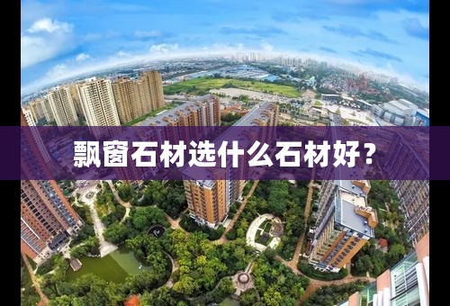 飘窗石材选什么石材好？