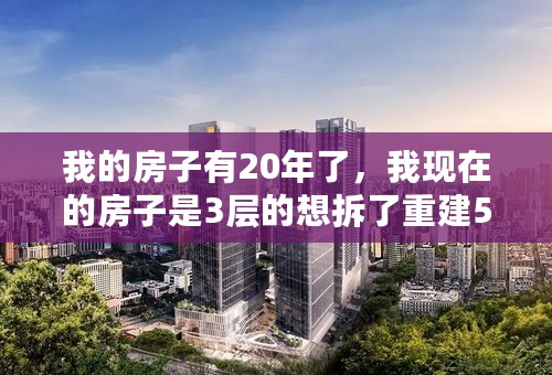 我的房子有20年了，我现在的房子是3层的想拆了重建5层的，但是不知道流程和手续！请指教！！