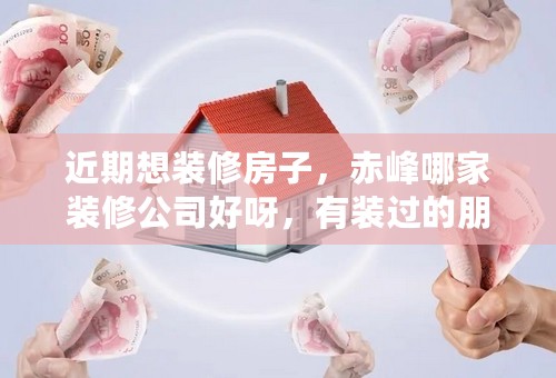 近期想装修房子，赤峰哪家装修公司好呀，有装过的朋友推荐一下。。。。