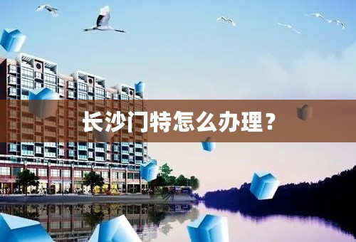 长沙门特怎么办理？