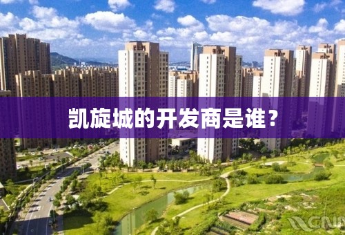 凯旋城的开发商是谁？