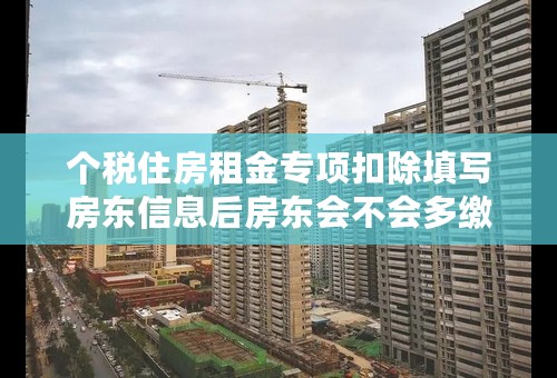 个税住房租金专项扣除填写房东信息后房东会不会多缴税？