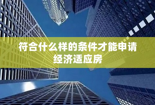 符合什么样的条件才能申请经济适应房
