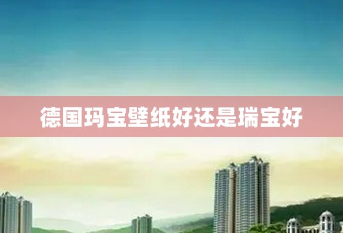 德国玛宝壁纸好还是瑞宝好