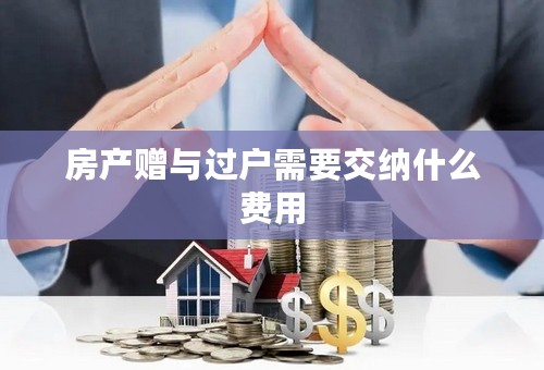 房产赠与过户需要交纳什么费用