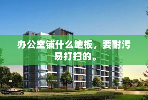 办公室铺什么地板，要耐污 易打扫的。