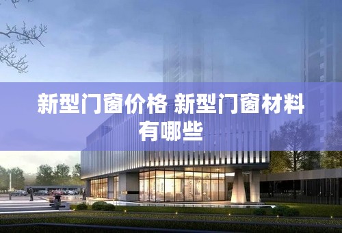 新型门窗价格 新型门窗材料有哪些