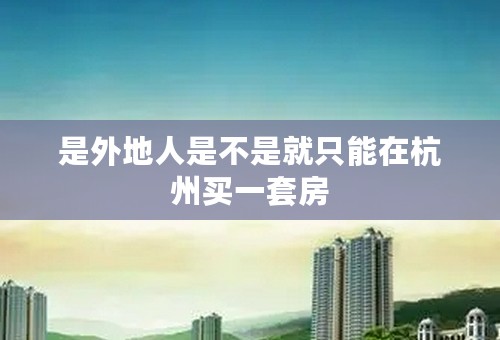 是外地人是不是就只能在杭州买一套房