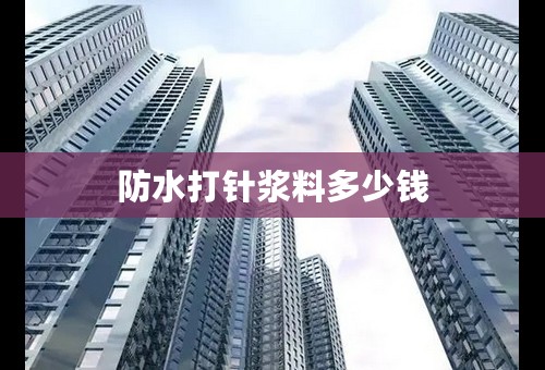 防水打针浆料多少钱