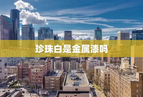 珍珠白是金属漆吗